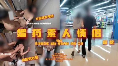 续集媚药作用下素人女方白天商场试衣间出轨